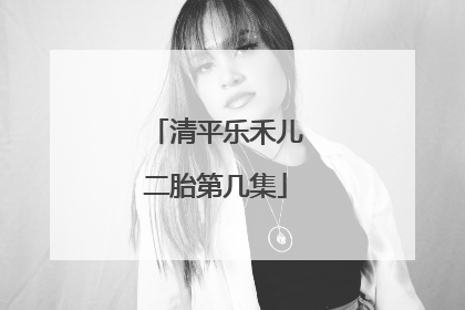 清平乐禾儿二胎第几集