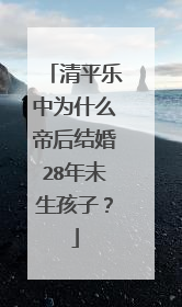 清平乐中为什么帝后结婚28年未生孩子？