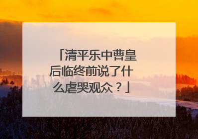 清平乐中曹皇后临终前说了什么虐哭观众?