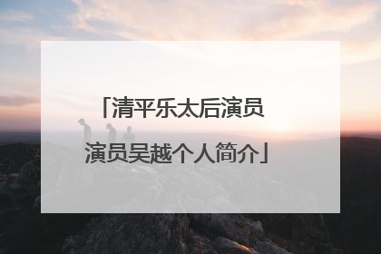 清平乐太后演员 演员吴越个人简介