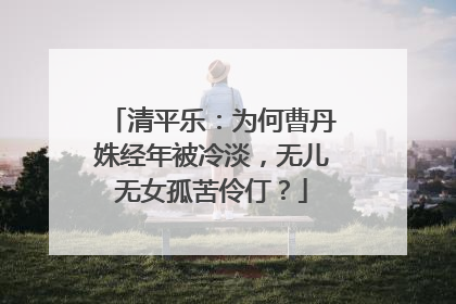 清平乐:为何曹丹姝经年被冷淡,无儿无女孤苦伶仃?