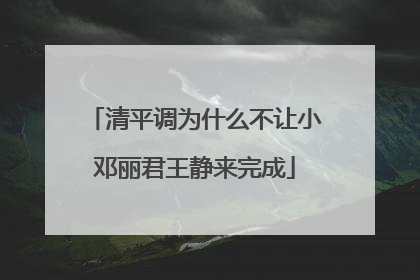 清平调为什么不让小邓丽君王静来完成