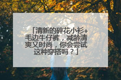 清新的碎花小衫+毛边牛仔裤，减龄清爽又时尚，你会尝试这种穿搭吗？