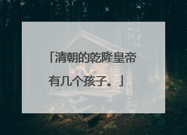 清朝的乾隆皇帝有几个孩子。