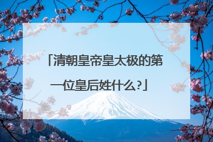 清朝皇帝皇太极的第一位皇后姓什么?