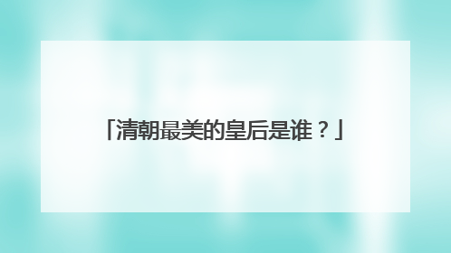 清朝最美的皇后是谁?