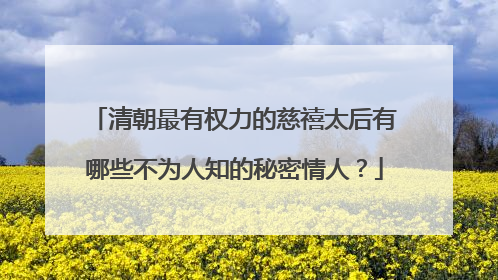 清朝最有权力的慈禧太后有哪些不为人知的秘密情人?