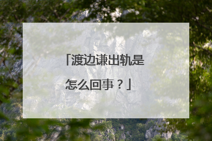 渡边谦出轨是怎么回事？