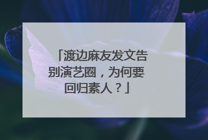 渡边麻友发文告别演艺圈，为何要回归素人？