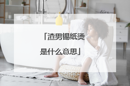 渣男锡纸烫是什么意思