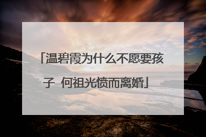 温碧霞为什么不愿要孩子 何祖光愤而离婚