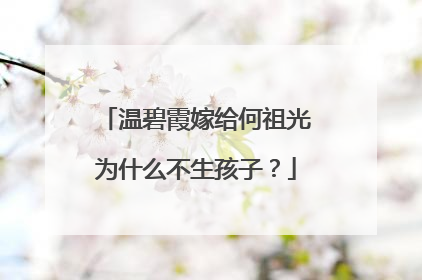 温碧霞嫁给何祖光为什么不生孩子?