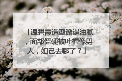 温碧霞造型邋遢油腻,面部僵硬被吐槽像男人,妲己去哪了?