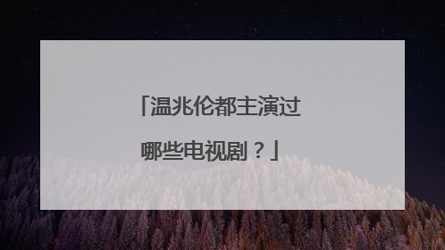 温兆伦都主演过哪些电视剧?