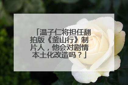 温子仁将担任翻拍版《釜山行》制片人，他会对剧情本土化改造吗？