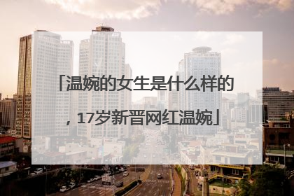 温婉的女生是什么样的，17岁新晋网红温婉
