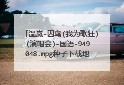 温岚-囚鸟(我为歌狂)(演唱会)-国语-949048.mpg种子下载地址有么?感激不尽