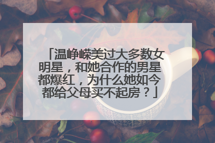 温峥嵘美过大多数女明星，和她合作的男星都爆红，为什么她如今都给父母买不起房？