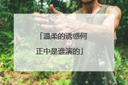 温柔的诱惑何正中是谁演的