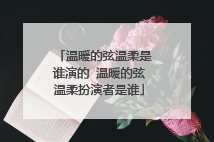 温暖的弦温柔是谁演的 温暖的弦温柔扮演者是谁