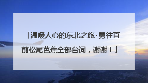 温暖人心的东北之旅·勇往直前松尾芭蕉全部台词,谢谢!