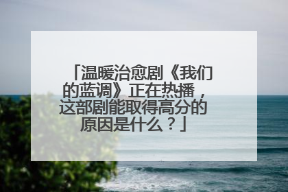 温暖治愈剧《我们的蓝调》正在热播,这部剧能取得高分的原因是什么?