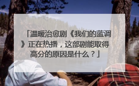 温暖治愈剧《我们的蓝调》正在热播，这部剧能取得高分的原因是什么？