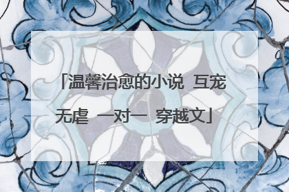 温馨治愈的小说 互宠无虐 一对一 穿越文