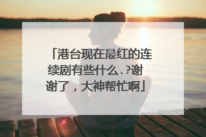 港台现在最红的连续剧有些什么.?谢谢了，大神帮忙啊