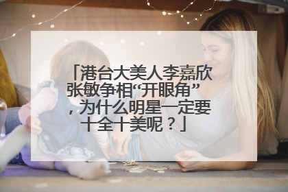 港台大美人李嘉欣张敏争相“开眼角”,为什么明星一定要十全十美呢?