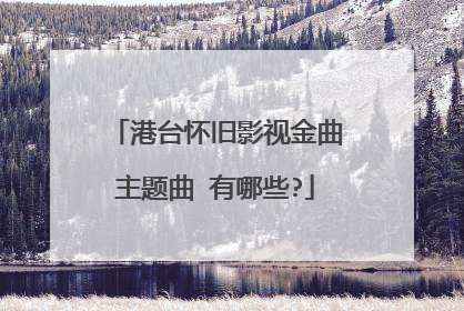 港台怀旧影视金曲主题曲 有哪些?