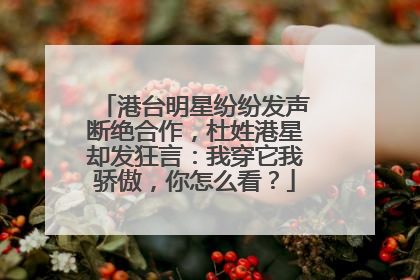 港台明星纷纷发声断绝合作，杜姓港星却发狂言：我穿它我骄傲，你怎么看？