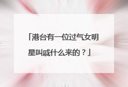 港台有一位过气女明星叫戚什么来的？