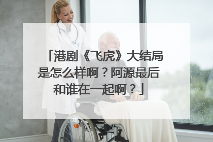 港剧《飞虎》大结局是怎么样啊?阿源最后和谁在一起啊?