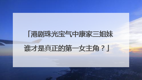 港剧珠光宝气中康家三姐妹谁才是真正的第一女主角?