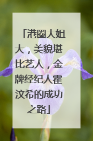 港圈大姐大，美貌堪比艺人，金牌经纪人霍汶希的成功之路