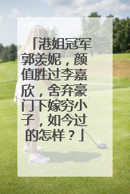 港姐冠军郭羡妮，颜值胜过李嘉欣，舍弃豪门下嫁穷小子，如今过的怎样？