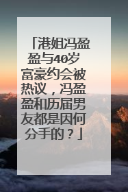 港姐冯盈盈与40岁富豪约会被热议,冯盈盈和历届男友都是因何分手的?