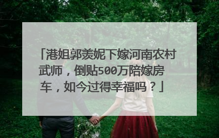 港姐郭羡妮下嫁河南农村武师，倒贴500万陪嫁房车，如今过得幸福吗？