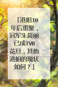 港姐10年后重聚，冠军朱晨丽已成TVB花旦，其他港姐的现状如何？