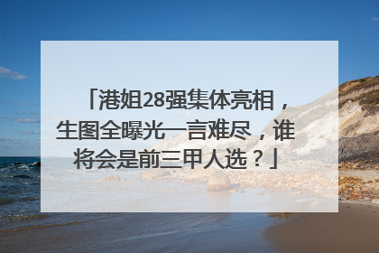 港姐28强集体亮相,生图全曝光一言难尽,谁将会是前三甲人选?