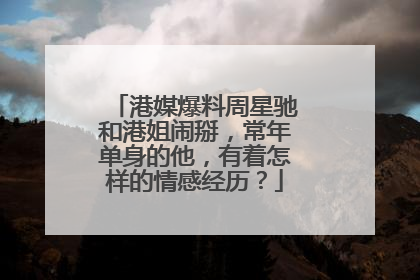 港媒爆料周星驰和港姐闹掰,常年单身的他,有着怎样的情感经历?