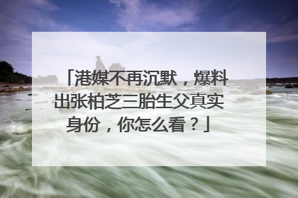 港媒不再沉默，爆料出张柏芝三胎生父真实身份，你怎么看？