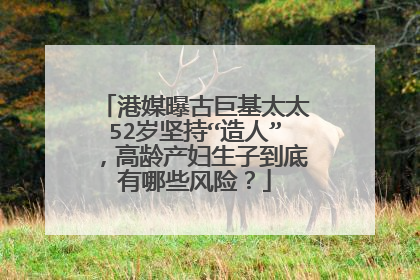 港媒曝古巨基太太52岁坚持“造人”，高龄产妇生子到底有哪些风险？