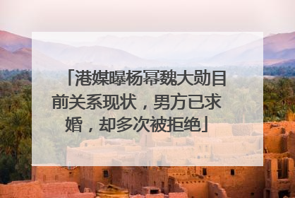港媒曝杨幂魏大勋目前关系现状,男方已求婚,却多次被拒绝