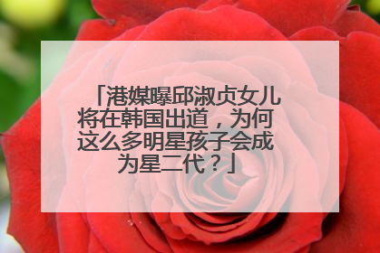 港媒曝邱淑贞女儿将在韩国出道,为何这么多明星孩子会成为星二代?