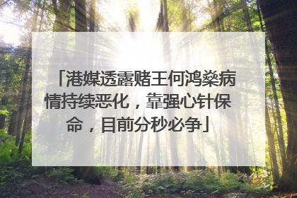 港媒透露赌王何鸿燊病情持续恶化，靠强心针保命，目前分秒必争
