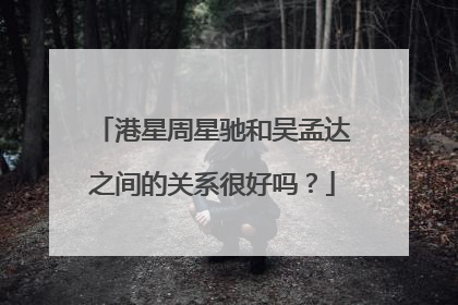 港星周星驰和吴孟达之间的关系很好吗？