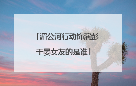 湄公河行动饰演彭于晏女友的是谁