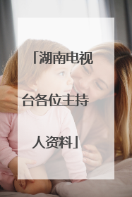 湖南电视台各位主持人资料